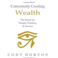 Cover Art for 9780966141559, Consciously Creating Wealth by Cody Horton