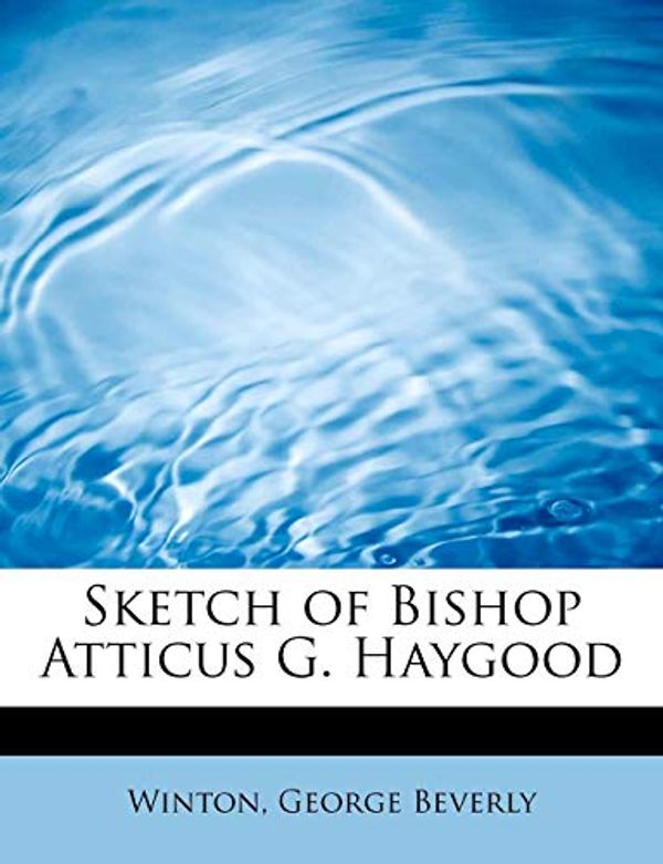 Cover Art for 9781241660734, Sketch of Bishop Atticus G. Haygood by Winton George Beverly