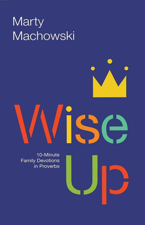 Cover Art for 9781942572749, Wise Up: Ten-Minute Family Devotions in Proverbs by Marty Machowski