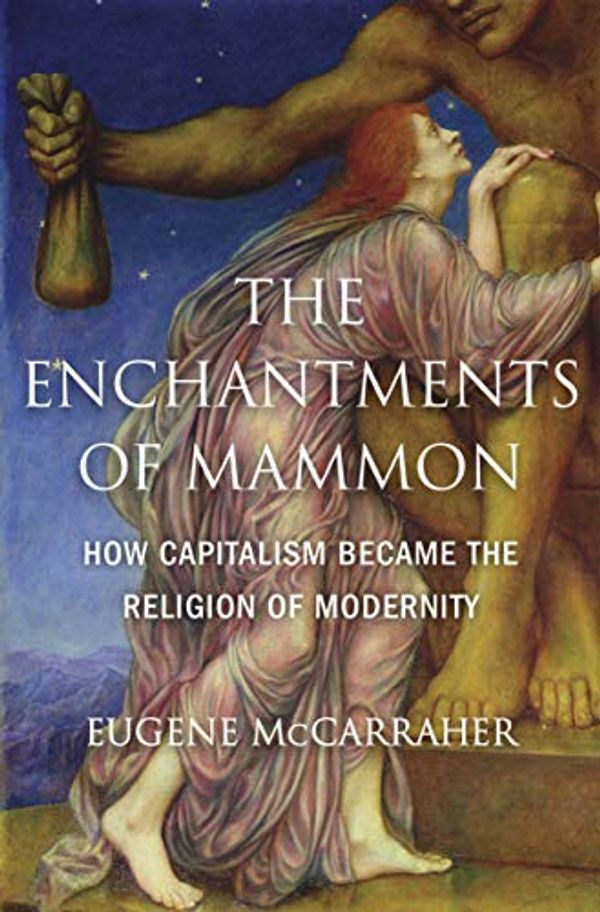Cover Art for B07TFB1WVG, The Enchantments of Mammon: How Capitalism Became the Religion of Modernity by Eugene McCarraher