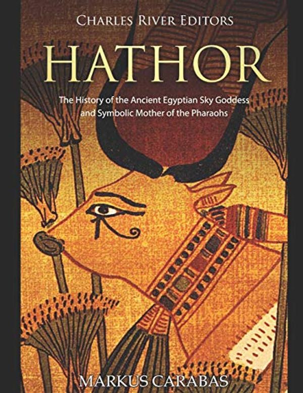 Cover Art for 9781796677621, Hathor: The History of the Ancient Egyptian Sky Goddess and Symbolic Mother of the Pharaohs by Charles River Editors