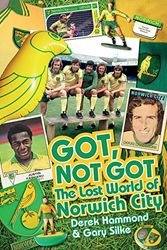 Cover Art for 9781909626577, Got, Not Got: Norwich City: The Lost World of Norwich City by Derek Hammond