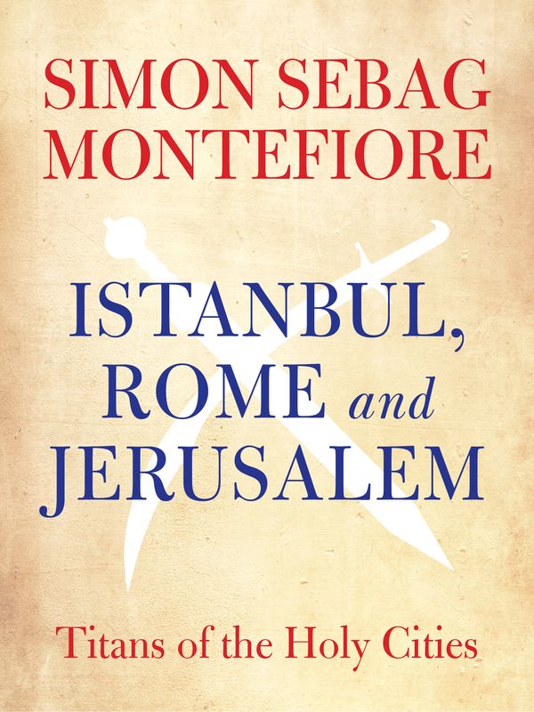 Cover Art for 9781848666986, Istanbul, Rome and Jerusalem: Titans of the Holy Cities by Simon Sebag Montefiore