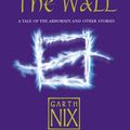 Cover Art for 9780007221455, Across The Wall: A Tale of the Abhorsen and Other Stories by Garth Nix