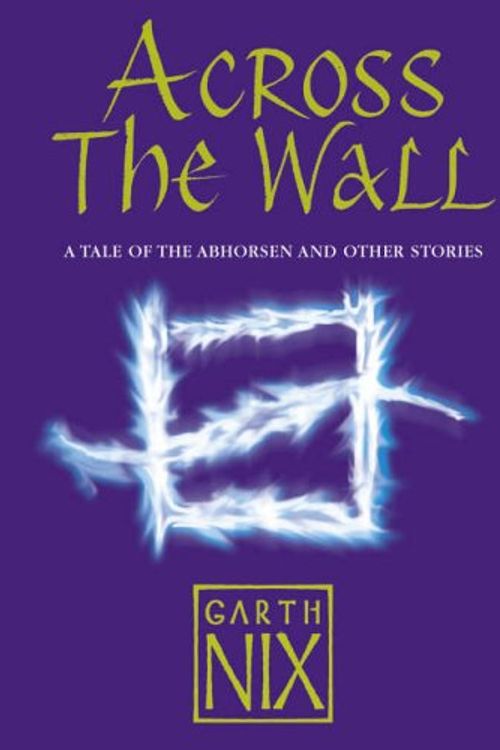 Cover Art for 9780007221455, Across The Wall: A Tale of the Abhorsen and Other Stories by Garth Nix