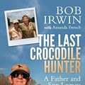Cover Art for B01HHI1PP6, The Last Crocodile Hunter: A Father and Son Legacy by Bob Irwin, Amanda French
