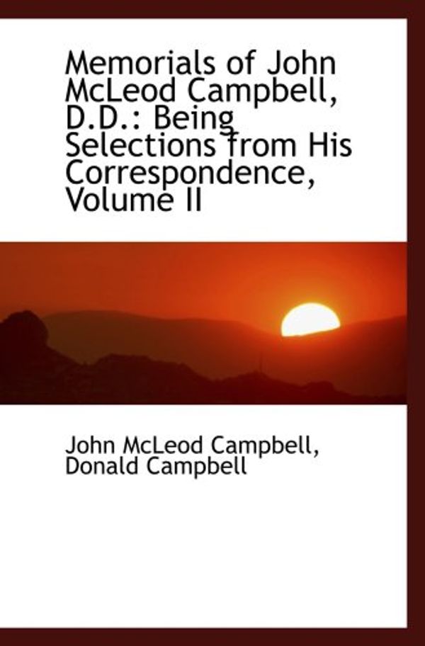 Cover Art for 9781103660384, Memorials of John McLeod Campbell, D.D.: Being Selections from His Correspondence, Volume II by Donald Campbell, John McLeod Campbell
