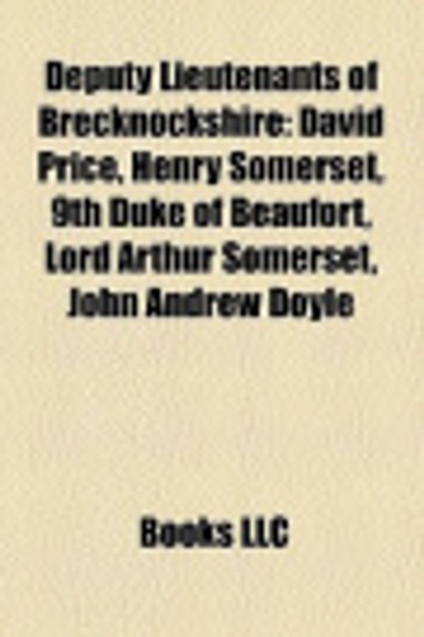 Cover Art for 9781158369836, Deputy Lieutenants of Brecknockshire: David Price, Henry Somerset, 9th Duke of Beaufort, Lord Arthur Somerset, John Andrew Doyle by Books, LLC, Books, LLC