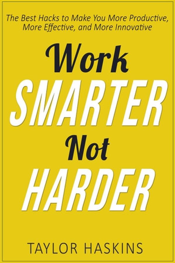 Cover Art for 9781540151636, Work Smarter, Not Harder: The Best Hacks to Make You More Productive, More Effective, and More Innovative by Taylor Haskins