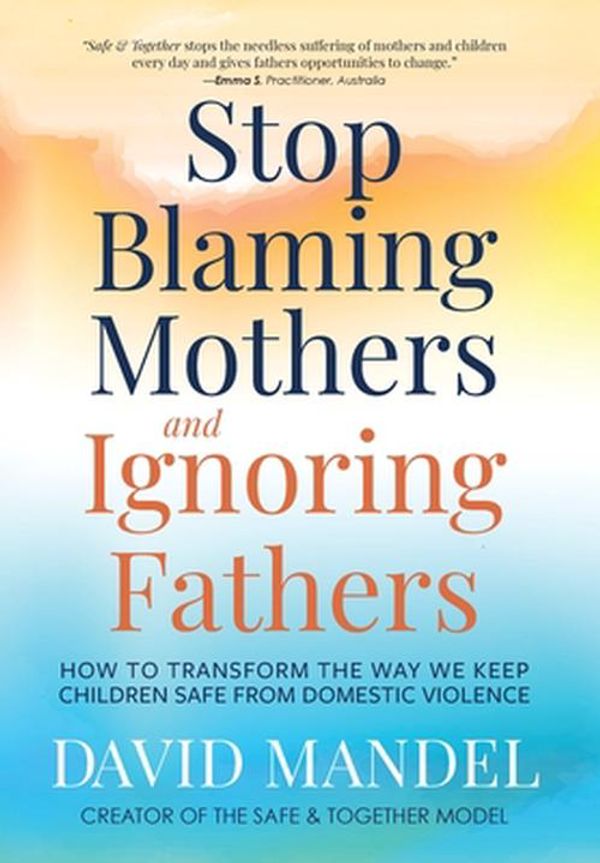 Cover Art for 9781735164540, Stop Blaming Mothers and Ignoring Fathers: How to Transform the Way We Keep Children Safe from Domestic Violence by David Mandel