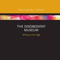 Cover Art for 9780367886196, The Disobedient Museum: Writing at the Edge by Kylie Message