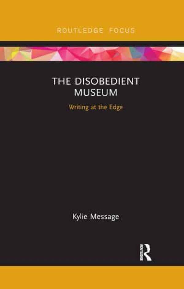 Cover Art for 9780367886196, The Disobedient Museum: Writing at the Edge by Kylie Message