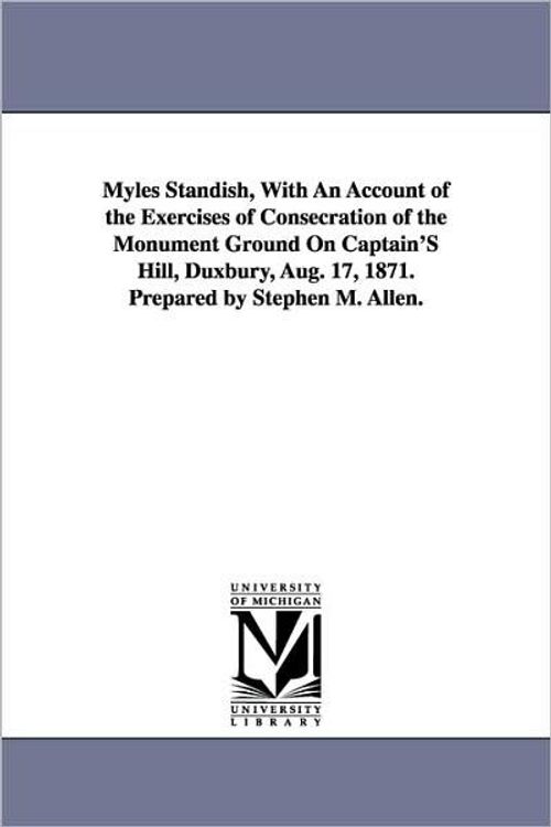 Cover Art for 9781425511159, Myles Standish, With An Account of the Exercises of Consecration of the Monument Ground On Captain's Hill, Duxbury, Aug. 17, 1871. Prepared by Stephen M. Allen. by Stephen M (Stephen Merrill) Allen