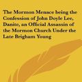 Cover Art for 9781417968282, The Mormon Menace Being the Confession of John Doyle Lee, Danite, an Official Assassin of the Mormon Church Under the Late Brigham Young by John Doyle Lee (author), Alfred Henry Lewis (introduction)