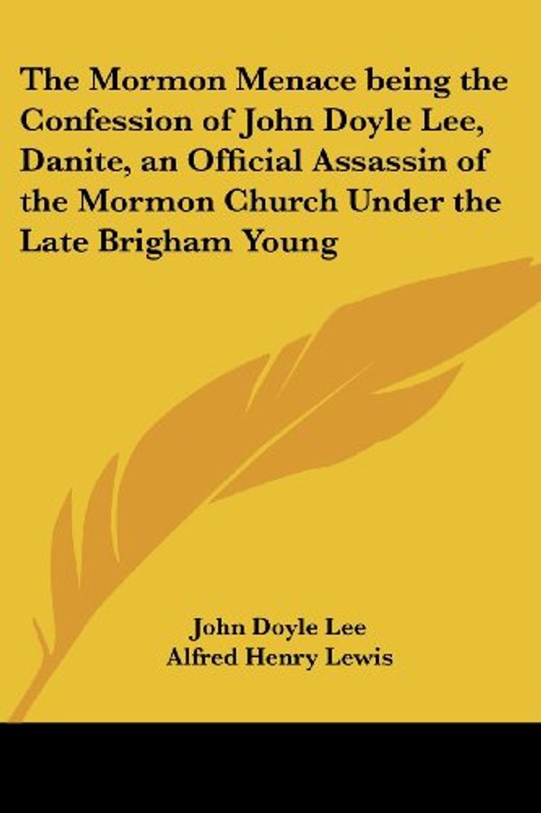 Cover Art for 9781417968282, The Mormon Menace Being the Confession of John Doyle Lee, Danite, an Official Assassin of the Mormon Church Under the Late Brigham Young by John Doyle Lee (author), Alfred Henry Lewis (introduction)