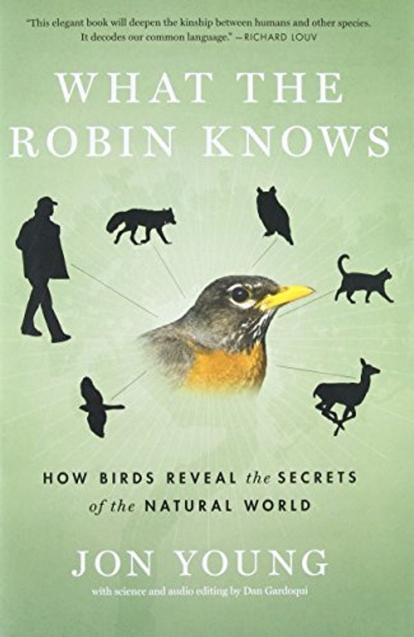 Cover Art for 8601234582694, What the Robin Knows: How Birds Reveal the Secrets of the Natural World by Jon Young