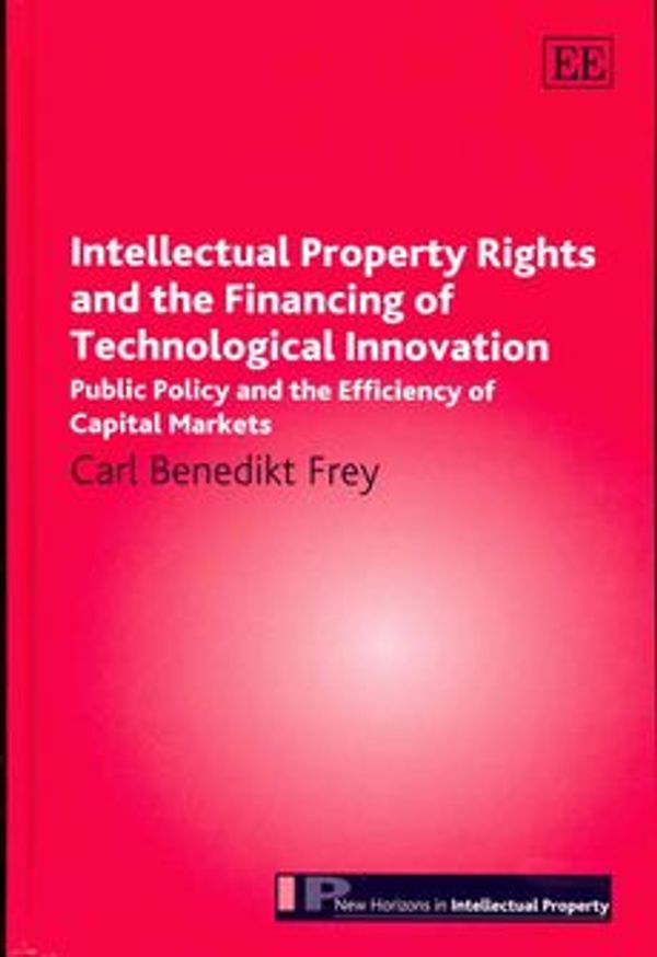 Cover Art for 9781782545897, Intellectual Property Rights and the Financing of Technological Innovation by Carl Benedikt Frey