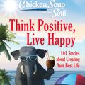 Cover Art for 9781611592931, Chicken Soup for the Soul: Think Positive, Live Happy: 101 Stories about Creating Your Best Life by Amy Newmark, Deborah Norville