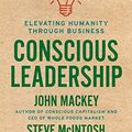 Cover Art for B0841NQN2R, Conscious Leadership: Elevating Humanity Through Business by John Mackey, Steve Mcintosh, Carter Phipps