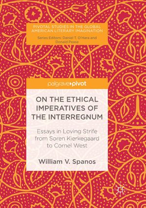 Cover Art for 9783319838465, On the Ethical Imperatives of the Interregnum: Essays in Loving Strife from Soren Kierkegaard to Cornel West (Pivotal Studies in the Global American Literary Imagination) by William V. Spanos