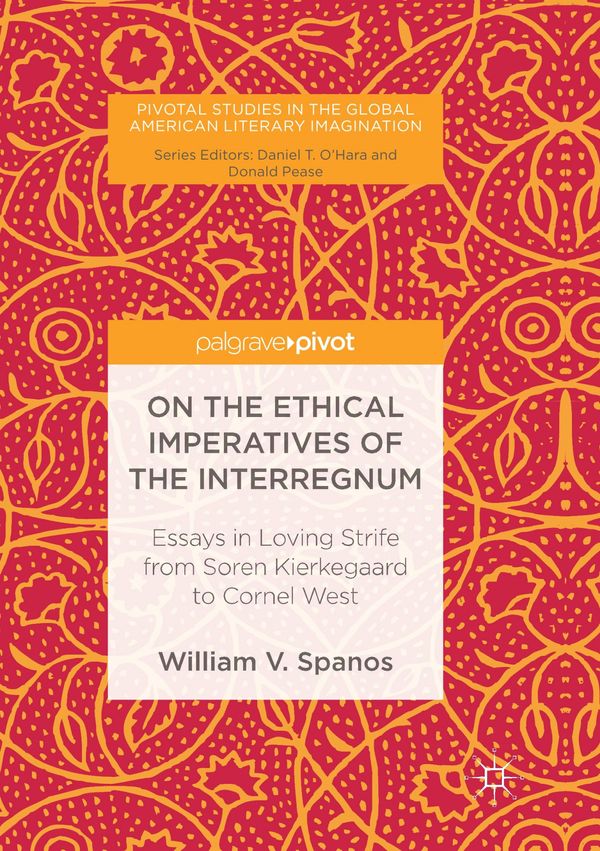 Cover Art for 9783319838465, On the Ethical Imperatives of the Interregnum: Essays in Loving Strife from Soren Kierkegaard to Cornel West (Pivotal Studies in the Global American Literary Imagination) by William V. Spanos