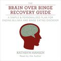 Cover Art for B0B8LN8B38, The Brain over Binge Recovery Guide: A Simple and Personalized Plan for Ending Bulimia and Binge Eating Disorder by Kathryn Hansen