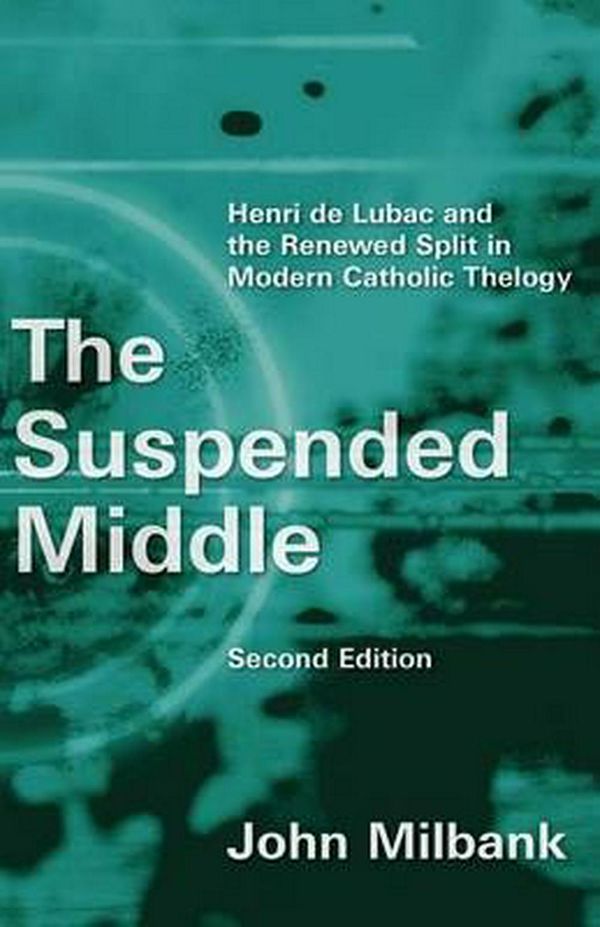 Cover Art for 9780802872364, The Suspended Middle: Henri de Lubac and the Renewed Split in Modern Catholic Theology, 2nd Ed. by John Milbank