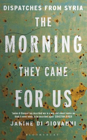 Cover Art for 9781408868294, The Morning They Came for Us: Dispatches from Syria by Janine di Giovanni