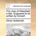 Cover Art for 9781170876909, The Vicar of Wakefield: A Tale. Supposed to Be Written by Himself. by Oliver Goldsmith