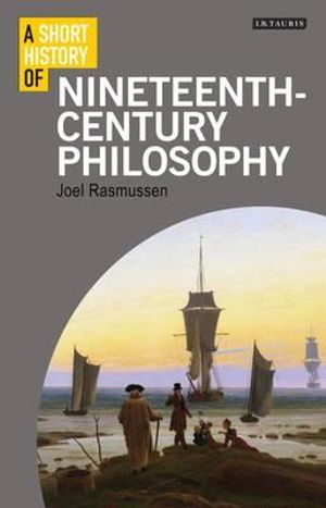 Cover Art for 9781848856479, A Short History of Nineteenth-Century Philosophy by Joel Rasmussen
