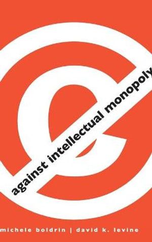 Cover Art for 9780521879286, Against Intellectual Monopoly by Michele Boldrin, David K. Levine