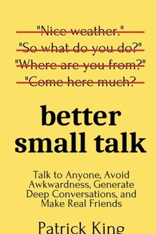 Cover Art for 9781647431648, Better Small Talk: Talk to Anyone, Avoid Awkwardness, Generate Deep Conversations, and Make Real Friends by Patrick King