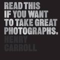 Cover Art for 8601404213243, Read This If You Want to Take Great Photographs by Henry Carroll
