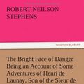 Cover Art for 9783847221715, The Bright Face of Danger Being an Account of Some Adventures of Henri de Launay, Son of the Sieur de la Tournoire by Robert Neilson Stephens