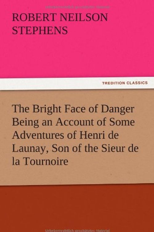 Cover Art for 9783847221715, The Bright Face of Danger Being an Account of Some Adventures of Henri de Launay, Son of the Sieur de la Tournoire by Robert Neilson Stephens