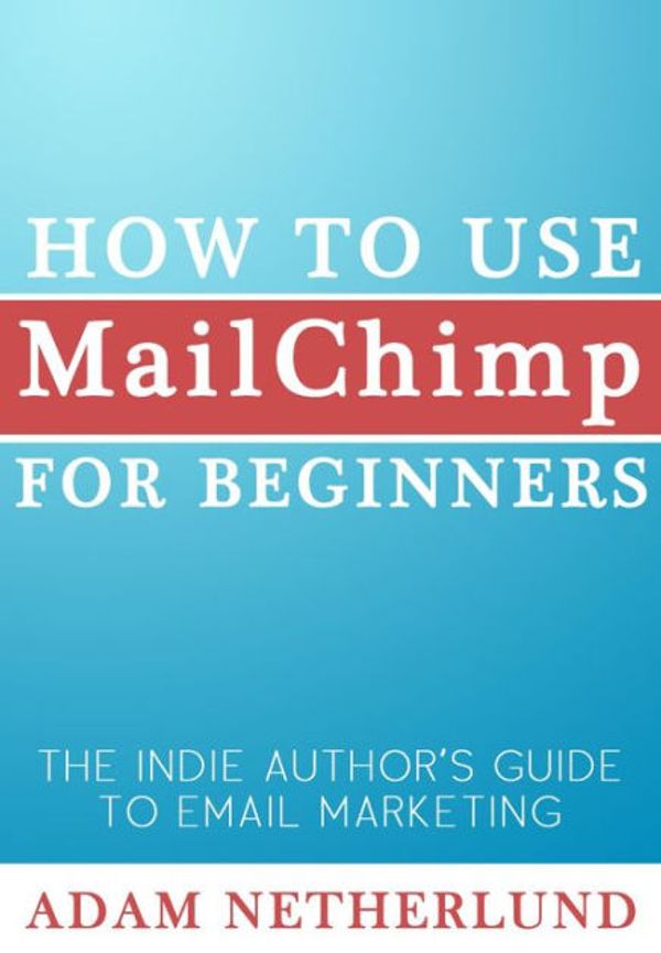 Cover Art for 9781500379209, How to Use MailChimp for Beginners: The Indie Author's Guide to Email Marketing by Adam Netherlund