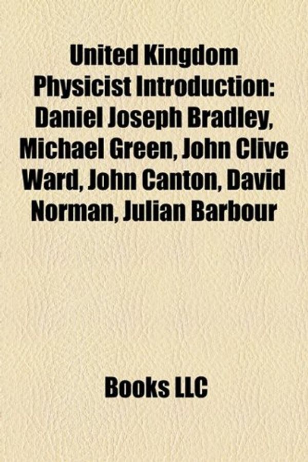Cover Art for 9781157557579, United Kingdom Physicist Introduction: Daniel Joseph Bradley, Michael Green, John Clive Ward, John Canton, David Norman, Julian Barbour by Books Llc