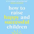 Cover Art for B084RBQ6G5, How to Raise Happy and Successful Children by Esther Wojcicki