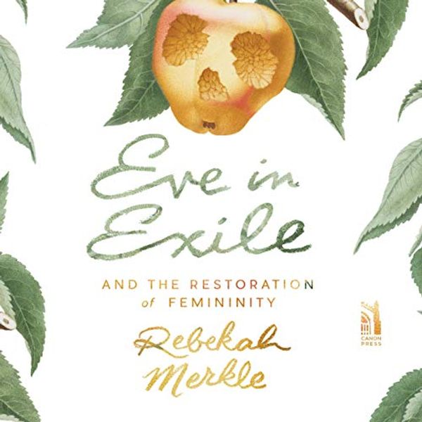 Cover Art for B07S75YVG1, Eve in Exile and the Restoration of Femininity by Rebekah Merkle