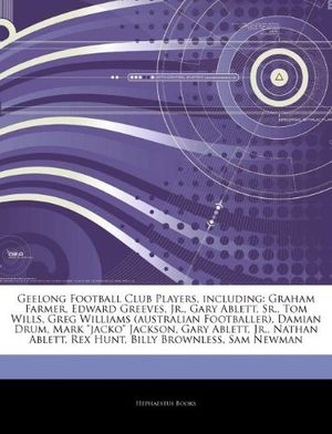 Cover Art for 9781242854743, Geelong Football Club Players, including: Graham Farmer, Edward Greeves, Jr., Gary Ablett, Sr., Tom Wills, Greg Williams (australian Footballer), Dami by Hephaestus Books