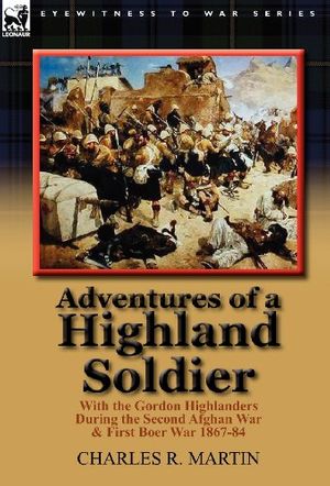 Cover Art for 9780857066596, Adventures of a Highland Soldier: With the Gordon Highlanders During the Second Afghan War & First Boer War 1867-84 by Charles R. Martin