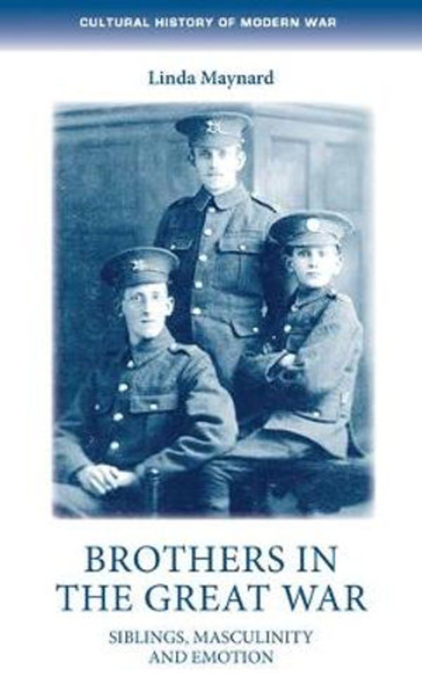 Cover Art for 9781526146144, Brothers in the Great War: Siblings, Masculinity and Emotions by Linda Maynard