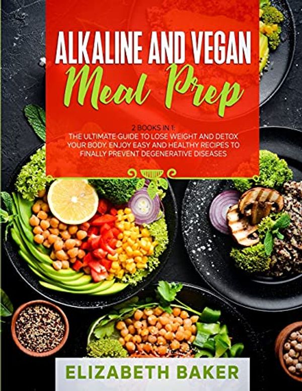 Cover Art for 9781802710489, Alkaline and Vegan Meal Prep: 2 Books in 1: The Ultimate Guide to Lose Weight and Detox your Body. Enjoy Easy and Healthy Recipes to Finally Prevent Degenerative Diseases. by Elizabeth Baker