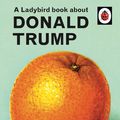 Cover Art for 9781405944342, A Ladybird Book About Donald Trump by Jason Hazeley, Joel Morris