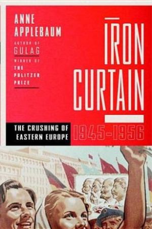 Cover Art for 9780385515696, Iron Curtain: The Crushing of Eastern Europe, 1944-1956 by Ms. Anne Applebaum