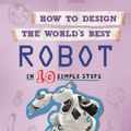 Cover Art for 9780750299466, How to Design the World's Best Robot: In 10 Simple Steps by Paul Mason