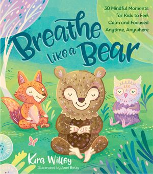 Cover Art for 9781623368852, Breathe Like a Bear: 30 Mindful Moments for Kids to Feel Calm and Focused Anytime, Anywhere by Kira Willey