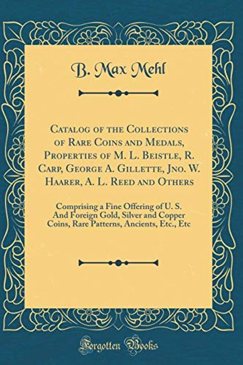 Cover Art for 9780366883806, Catalog of the Collections of Rare Coins and Medals, Properties of M. L. Beistle, R. Carp, George A. Gillette, Jno. W. Haarer, A. L. Reed and Others: ... and Copper Coins, Rare Patterns, Ancients, E by B. Max Mehl