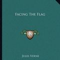 Cover Art for 9781162662251, Facing the Flag by Jules Verne