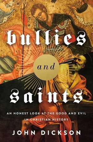 Cover Art for 9780310119371, Bullies and Saints: An Honest Look at the Good and Evil of Christian History by John Dickson